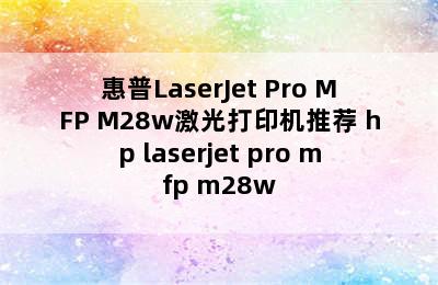 惠普LaserJet Pro MFP M28w激光打印机推荐 hp laserjet pro mfp m28w